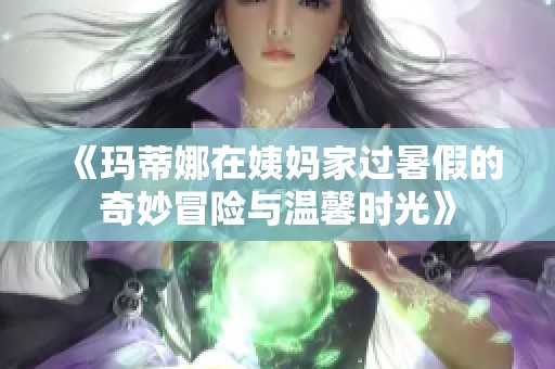 《玛蒂娜在姨妈家过暑假的奇妙冒险与温馨时光》