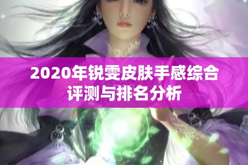2020年锐雯皮肤手感综合评测与排名分析
