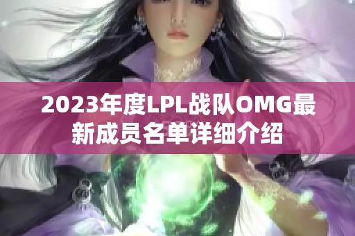 2023年度LPL战队OMG最新成员名单详细介绍