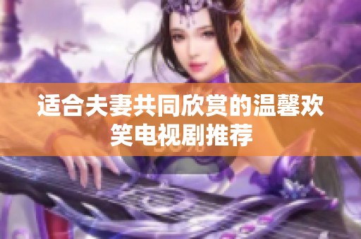 适合夫妻共同欣赏的温馨欢笑电视剧推荐