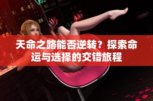 天命之路能否逆转？探索命运与选择的交错旅程