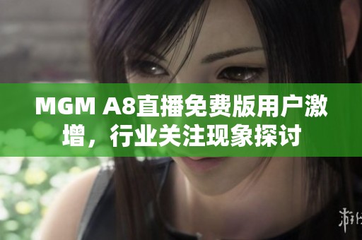 MGM A8直播免费版用户激增，行业关注现象探讨