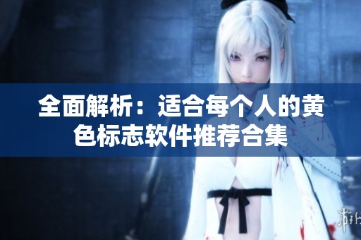 全面解析：适合每个人的黄色标志软件推荐合集