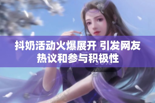 抖奶活动火爆展开 引发网友热议和参与积极性
