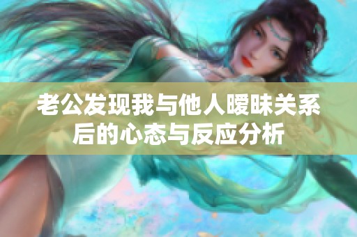 老公发现我与他人暧昧关系后的心态与反应分析