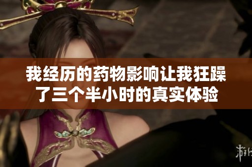 我经历的药物影响让我狂躁了三个半小时的真实体验