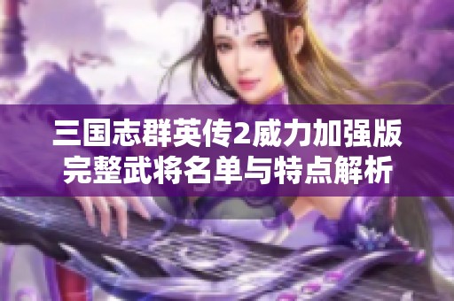三国志群英传2威力加强版完整武将名单与特点解析