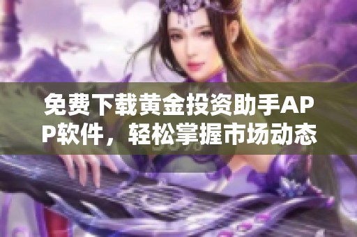 免费下载黄金投资助手APP软件，轻松掌握市场动态