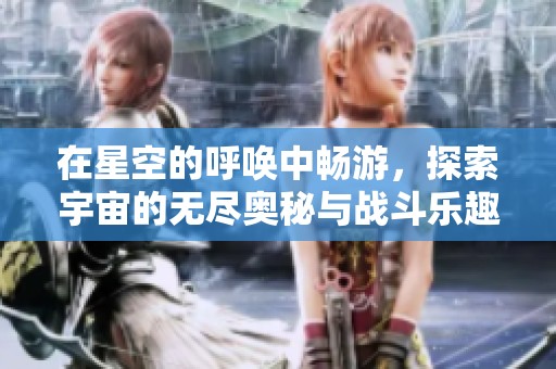 在星空的呼唤中畅游，探索宇宙的无尽奥秘与战斗乐趣