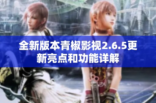 全新版本青椒影视2.6.5更新亮点和功能详解