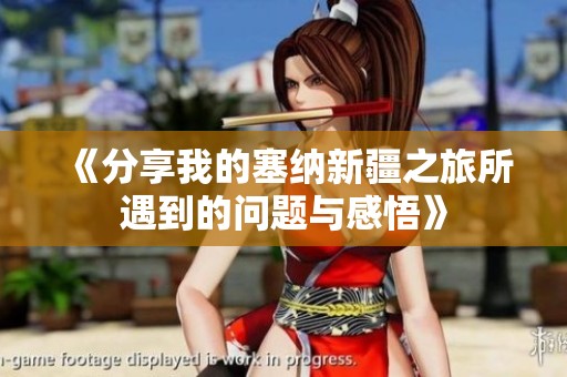 《分享我的塞纳新疆之旅所遇到的问题与感悟》