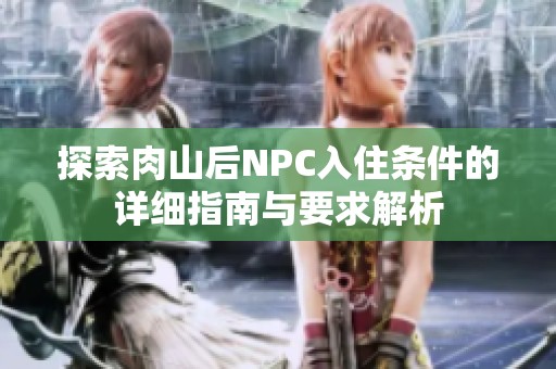 探索肉山后NPC入住条件的详细指南与要求解析