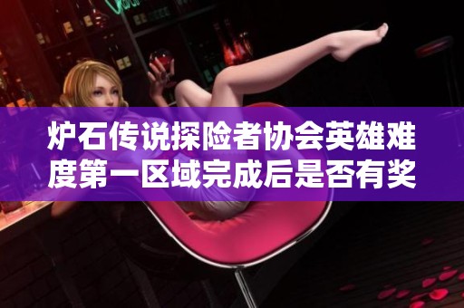 炉石传说探险者协会英雄难度第一区域完成后是否有奖励解析