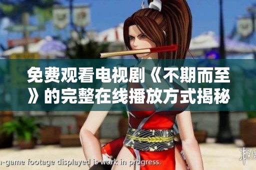 免费观看电视剧《不期而至》的完整在线播放方式揭秘