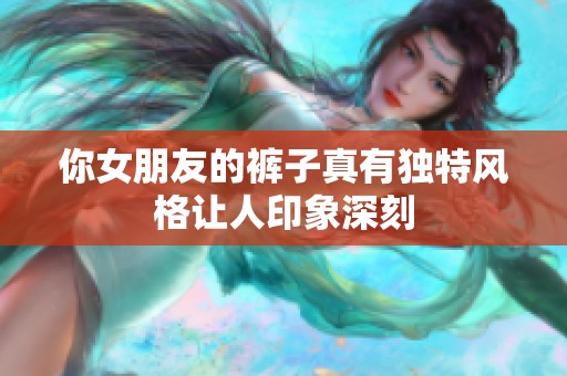 你女朋友的裤子真有独特风格让人印象深刻