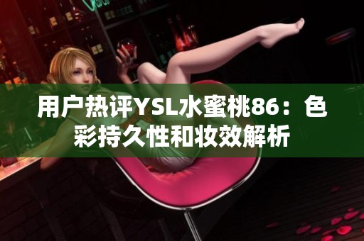 用户热评YSL水蜜桃86：色彩持久性和妆效解析