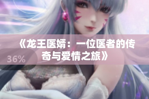 《龙王医婿：一位医者的传奇与爱情之旅》