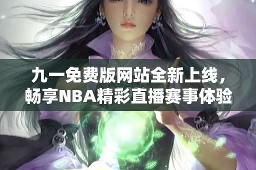 九一免费版网站全新上线，畅享NBA精彩直播赛事体验