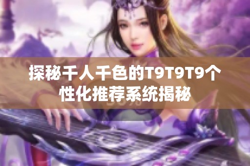 探秘千人千色的T9T9T9个性化推荐系统揭秘