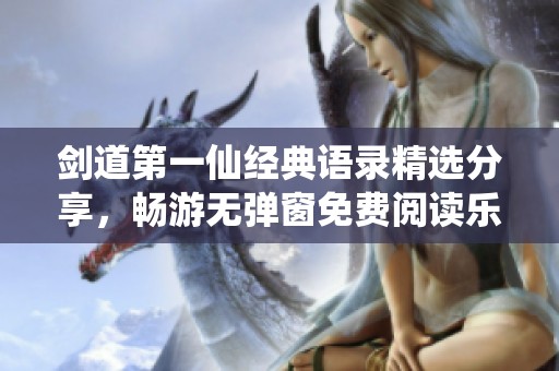 剑道第一仙经典语录精选分享，畅游无弹窗免费阅读乐趣