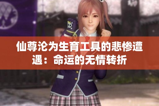 仙尊沦为生育工具的悲惨遭遇：命运的无情转折