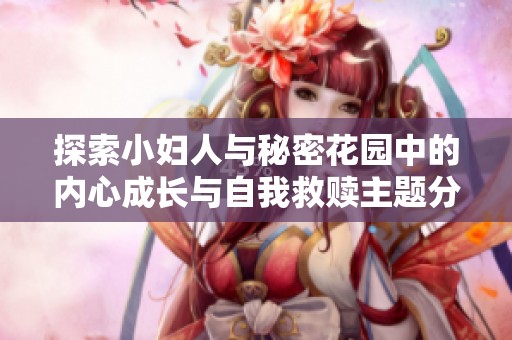 探索小妇人与秘密花园中的内心成长与自我救赎主题分析