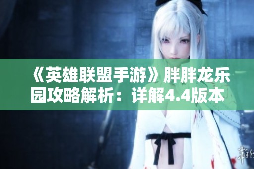 《英雄联盟手游》胖胖龙乐园攻略解析：详解4.4版本新玩法与策略