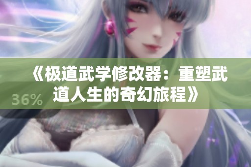 《极道武学修改器：重塑武道人生的奇幻旅程》