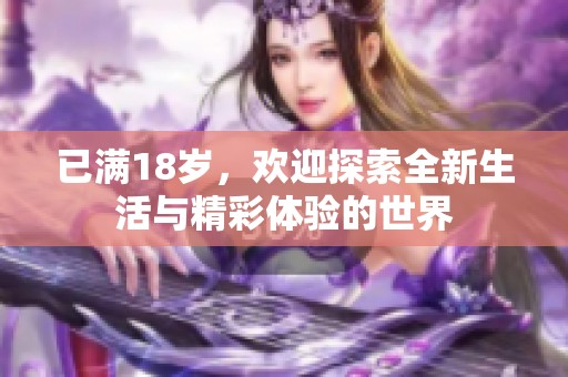 已满18岁，欢迎探索全新生活与精彩体验的世界
