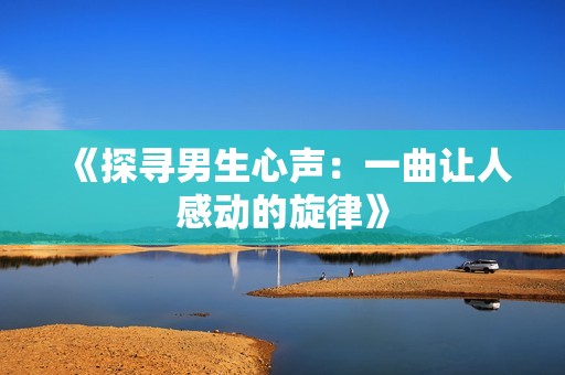 《探寻男生心声：一曲让人感动的旋律》