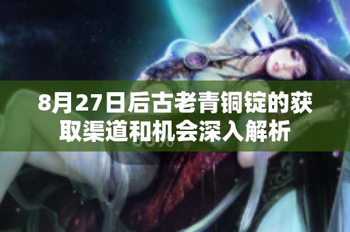 8月27日后古老青铜锭的获取渠道和机会深入解析