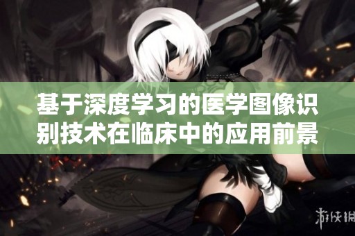 基于深度学习的医学图像识别技术在临床中的应用前景分析
