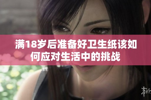 满18岁后准备好卫生纸该如何应对生活中的挑战