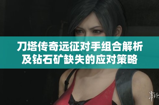 刀塔传奇远征对手组合解析及钻石矿缺失的应对策略