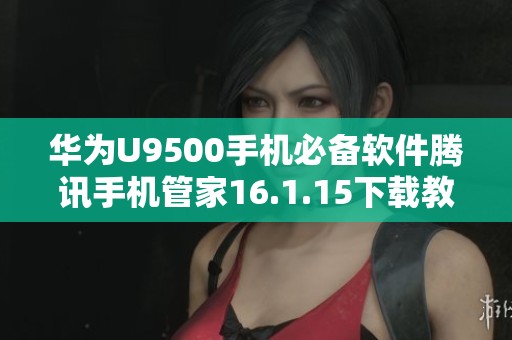 华为U9500手机必备软件腾讯手机管家16.1.15下载教程