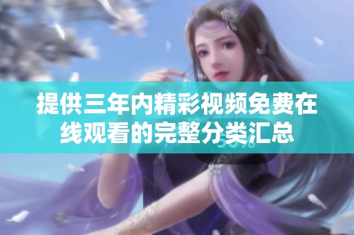 提供三年内精彩视频免费在线观看的完整分类汇总