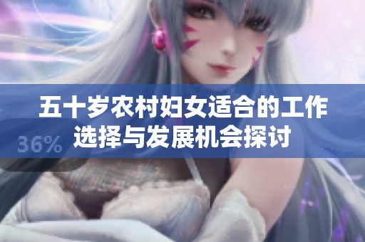 五十岁农村妇女适合的工作选择与发展机会探讨
