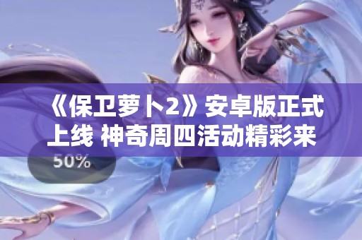《保卫萝卜2》安卓版正式上线 神奇周四活动精彩来袭