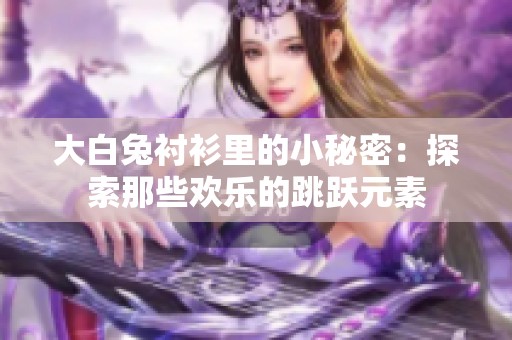 大白兔衬衫里的小秘密：探索那些欢乐的跳跃元素