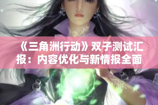 《三角洲行动》双子测试汇报：内容优化与新情报全面揭晓
