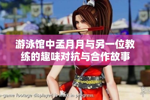 游泳馆中孟月月与另一位教练的趣味对抗与合作故事