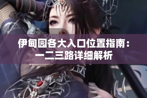 伊甸园各大入口位置指南：一二三路详细解析