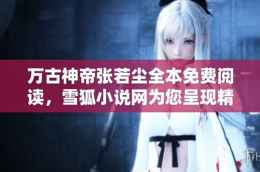 万古神帝张若尘全本免费阅读，雪狐小说网为您呈现精彩内容