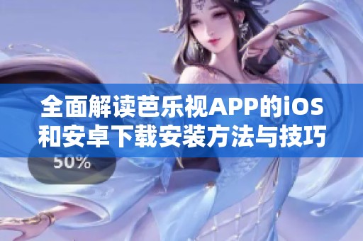 全面解读芭乐视APP的iOS和安卓下载安装方法与技巧