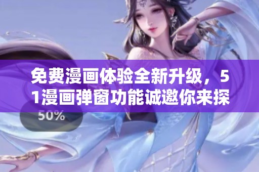免费漫画体验全新升级，51漫画弹窗功能诚邀你来探索