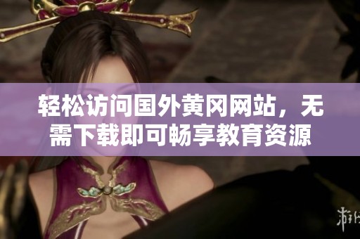 轻松访问国外黄冈网站，无需下载即可畅享教育资源