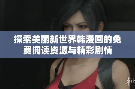 探索美丽新世界韩漫画的免费阅读资源与精彩剧情