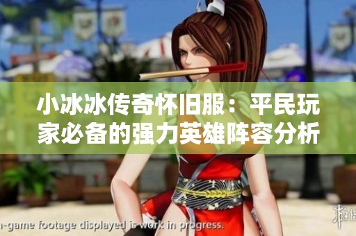 小冰冰传奇怀旧服：平民玩家必备的强力英雄阵容分析与推荐