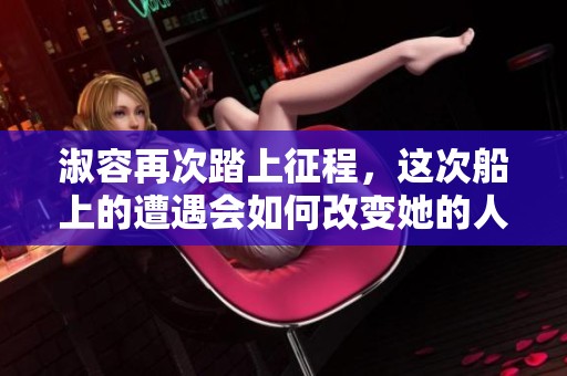 淑容再次踏上征程，这次船上的遭遇会如何改变她的人生？