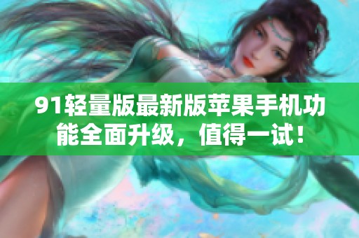 91轻量版最新版苹果手机功能全面升级，值得一试！
